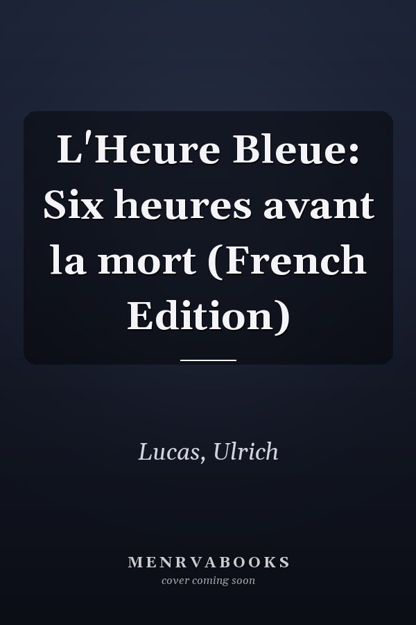L'Heure Bleue: Six heures avant la mort (French Edition)