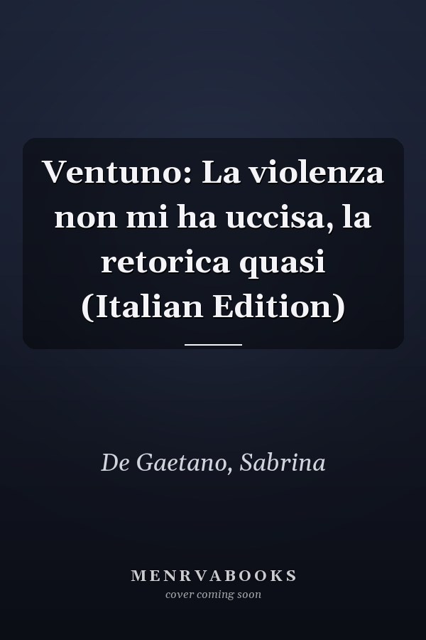 Ventuno: La violenza non mi ha uccisa, la retorica quasi (Italian Edition)