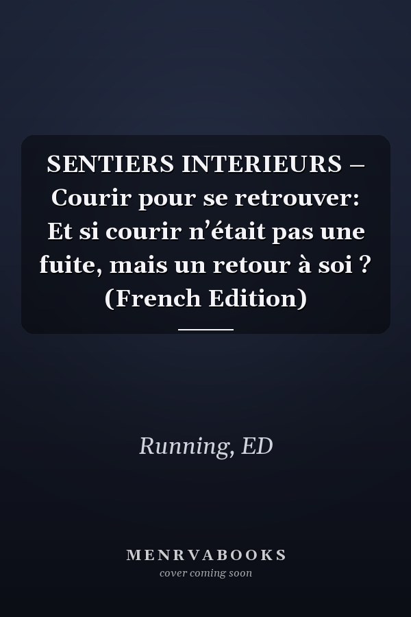 SENTIERS INTERIEURS – Courir pour se retrouver: Et si courir n’était pas une fuite, mais un retour à soi ? (French Edition)