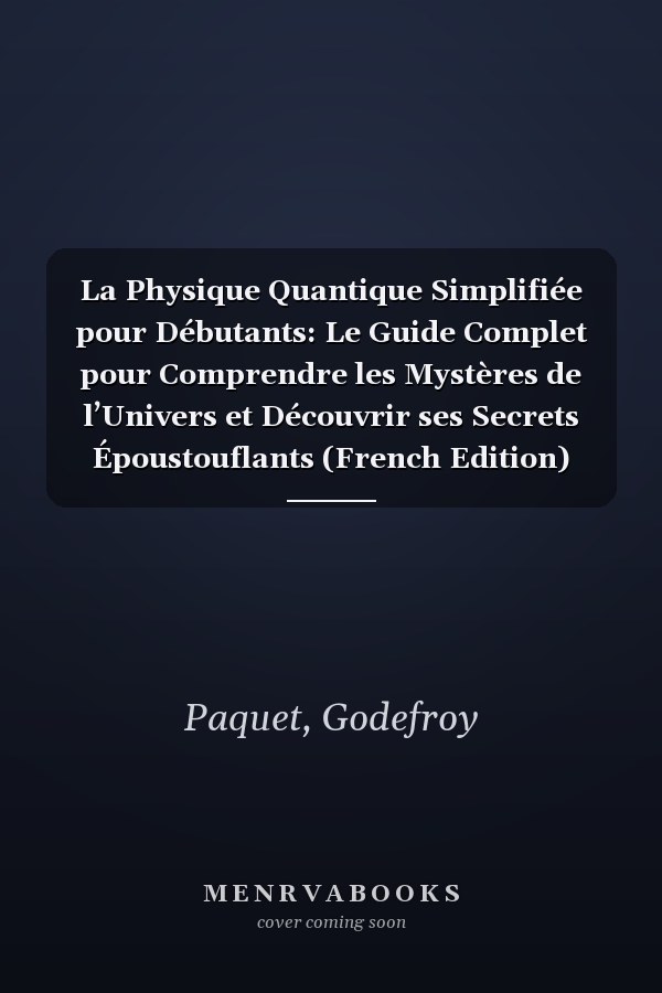 La Physique Quantique Simplifiée pour Débutants: Le Guide Complet pour Comprendre les Mystères de l’Univers et Découvrir ses Secrets Époustouflants (French Edition)