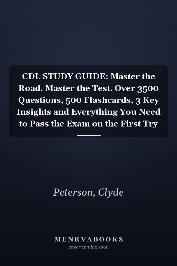 CDL STUDY GUIDE: Master the Road. Master the Test. Over 3500 Questions, 500 Flashcards, 3 Key Insights and Everything You Need to Pass the Exam on the First Try