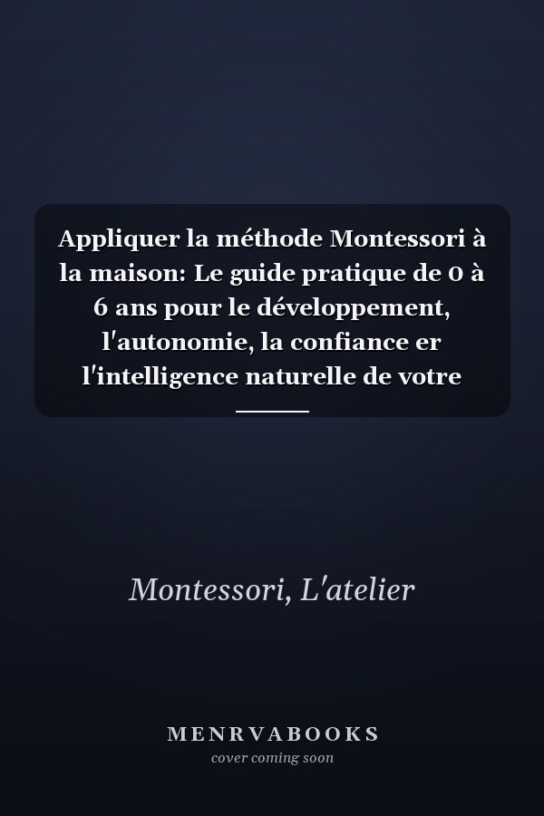 Appliquer la méthode Montessori à la maison: Le guide pratique de 0 à 6 ans pour le développement, l'autonomie, la confiance er l'intelligence naturelle de votre enfant (French Edition)
