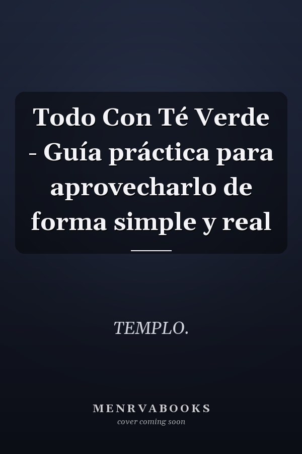 Todo Con Té Verde - Guía práctica para aprovecharlo de forma simple y real