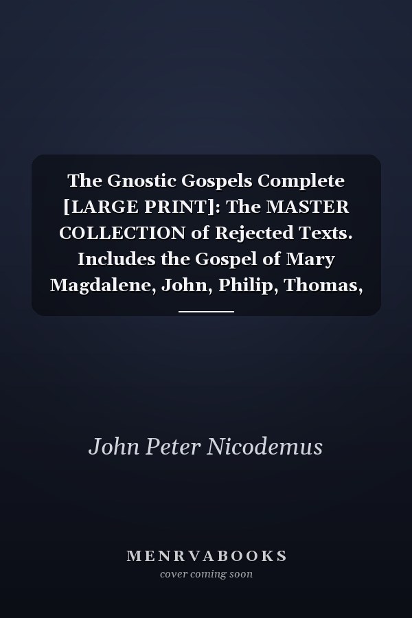 The Gnostic Gospels Complete [LARGE PRINT]: The MASTER COLLECTION of Rejected Texts. Includes the Gospel of Mary Magdalene, John, Philip, Thomas, Judas, Mark, James, Truth and All the Lost Scriptures