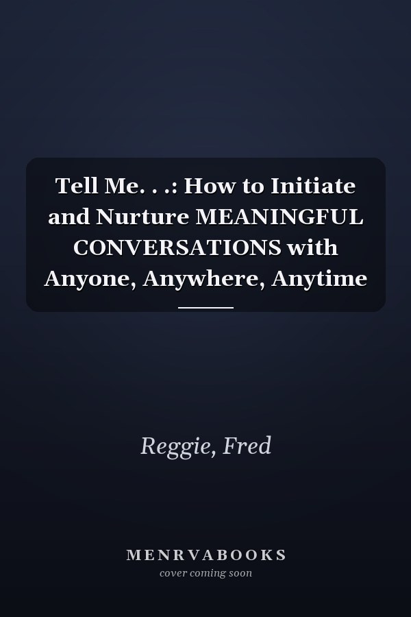 Tell Me. . .: How to Initiate and Nurture MEANINGFUL CONVERSATIONS with Anyone, Anywhere, Anytime