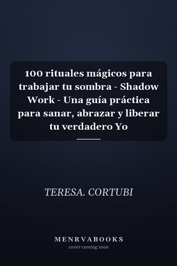 100 rituales mágicos para trabajar tu sombra - Shadow Work - Una guía práctica para sanar, abrazar y liberar tu verdadero Yo