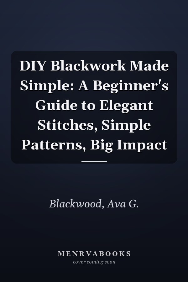 DIY Blackwork Made Simple: A Beginner's Guide to Elegant Stitches, Simple Patterns, Big Impact