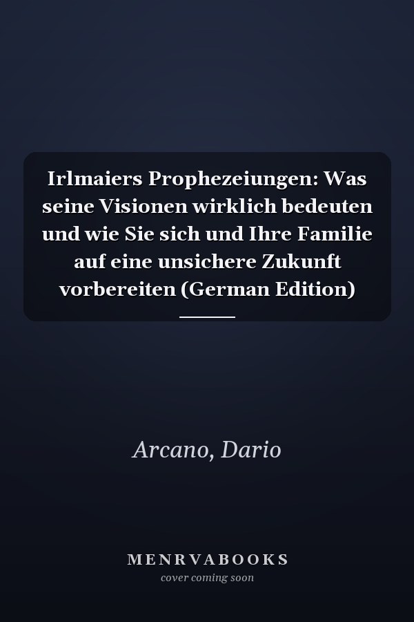 Irlmaiers Prophezeiungen: Was seine Visionen wirklich bedeuten und wie Sie sich und Ihre Familie auf eine unsichere Zukunft vorbereiten (German Edition)