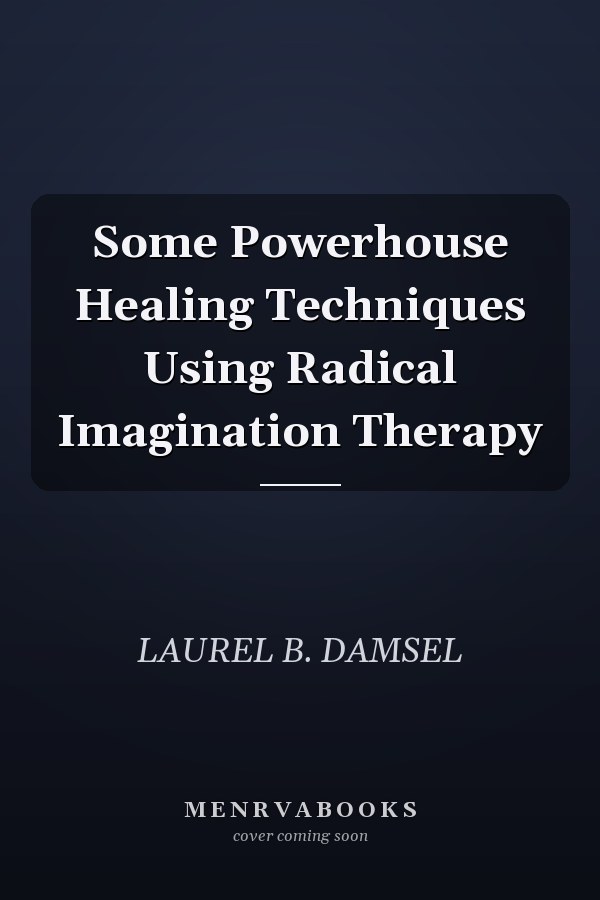 Some Powerhouse Healing Techniques Using Radical Imagination Therapy