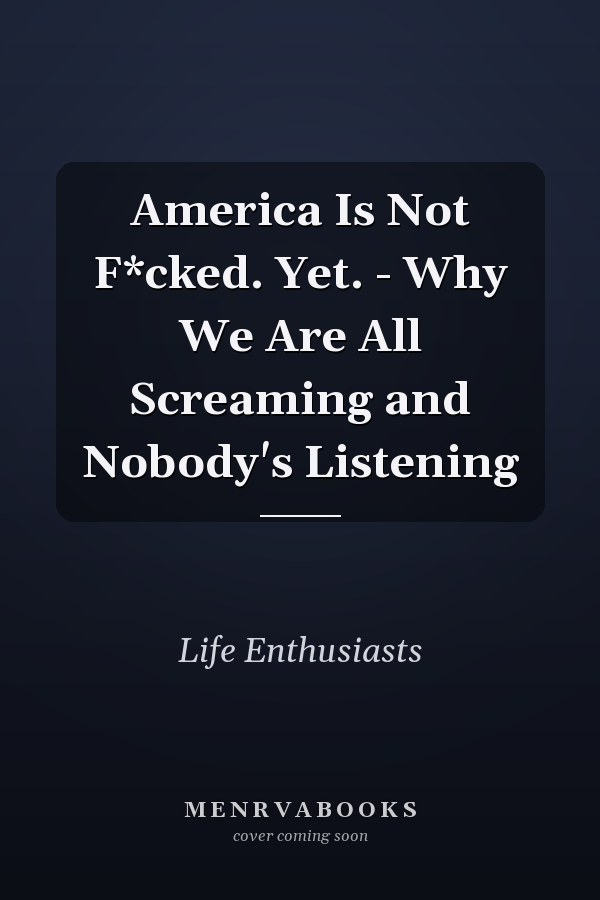 America Is Not F*cked. Yet. - Why We Are All Screaming and Nobody's Listening