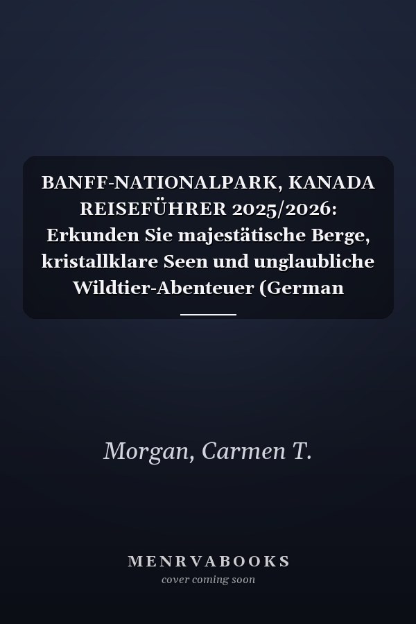 BANFF-NATIONALPARK, KANADA REISEFÜHRER 2025/2026: Erkunden Sie majestätische Berge, kristallklare Seen und unglaubliche Wildtier-Abenteuer (German Edition)