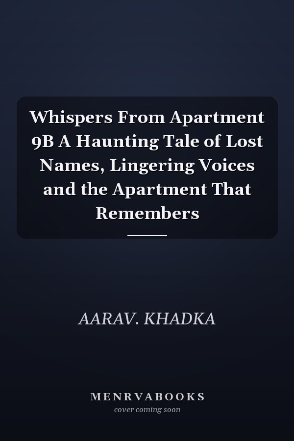 Whispers From Apartment 9B A Haunting Tale of Lost Names, Lingering Voices and the Apartment That Remembers