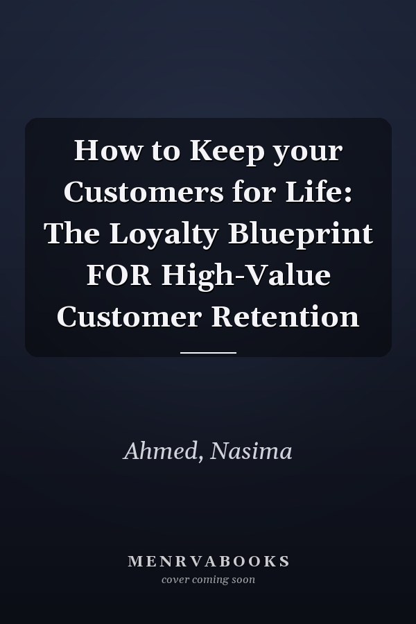 How to Keep your Customers for Life: The Loyalty Blueprint FOR High-Value Customer Retention