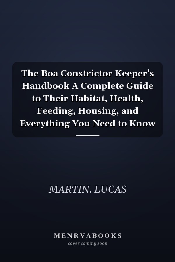 The Boa Constrictor Keeper's Handbook A Complete Guide to Their Habitat, Health, Feeding, Housing, and Everything You Need to Know