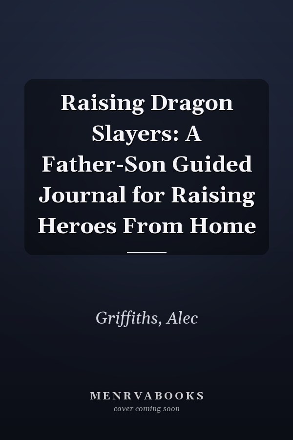 Raising Dragon Slayers: A Father-Son Guided Journal for Raising Heroes From Home