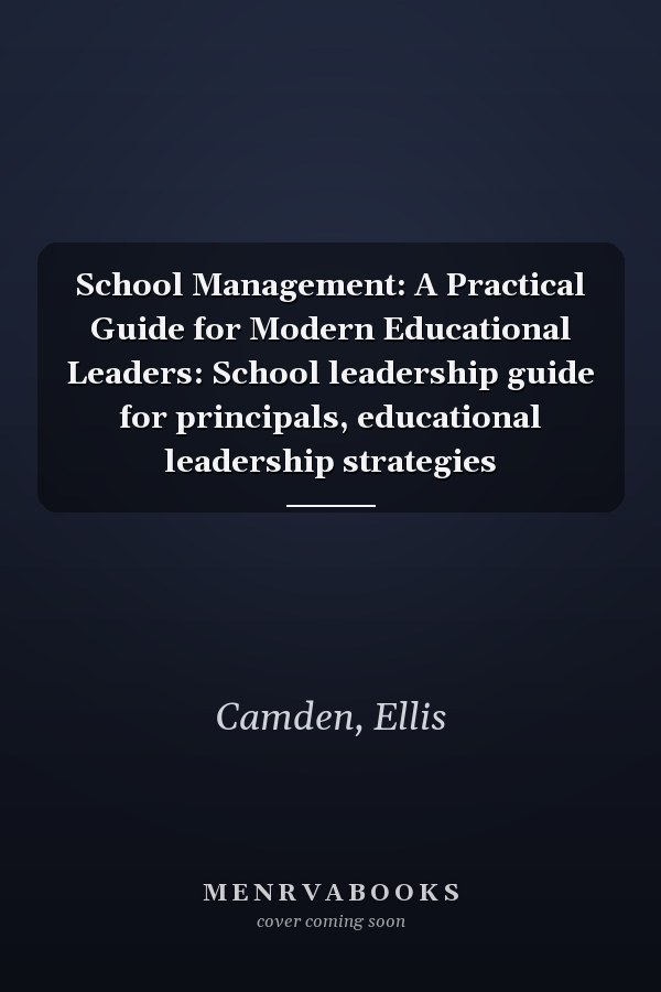 School Management: A Practical Guide for Modern Educational Leaders: School leadership guide for principals, educational leadership strategies