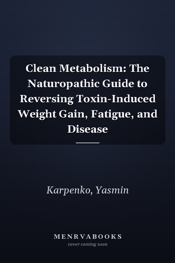 Clean Metabolism: The Naturopathic Guide to Reversing Toxin-Induced Weight Gain, Fatigue, and Disease