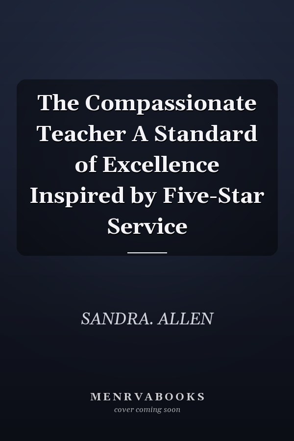 The Compassionate Teacher A Standard of Excellence Inspired by Five-Star Service