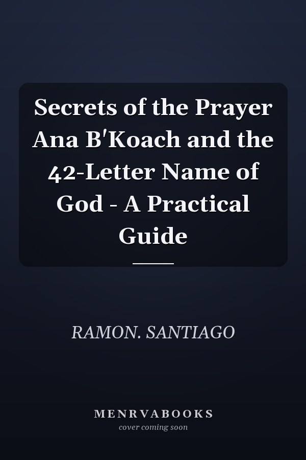 Secrets of the Prayer Ana B'Koach and the 42-Letter Name of God - A Practical Guide