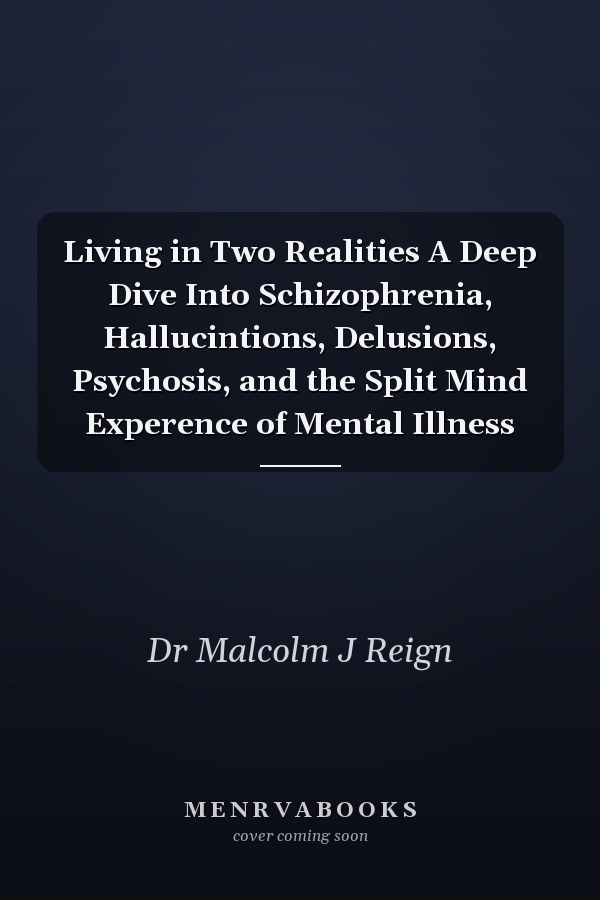 Living in Two Realities A Deep Dive Into Schizophrenia, Hallucintions, Delusions, Psychosis, and the Split Mind Experence of Mental Illness