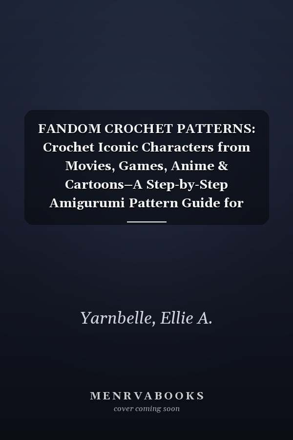 FANDOM CROCHET PATTERNS: Crochet Iconic Characters from Movies, Games, Anime & Cartoons–A Step-by-Step Amigurumi Pattern Guide for Beginners and Pop Culture Fans