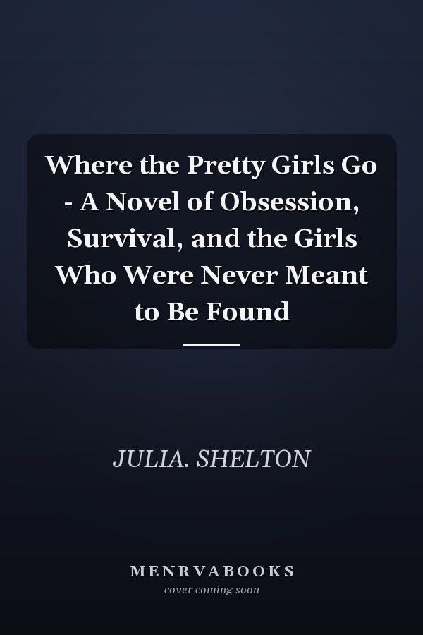 Where the Pretty Girls Go - A Novel of Obsession, Survival, and the Girls Who Were Never Meant to Be Found