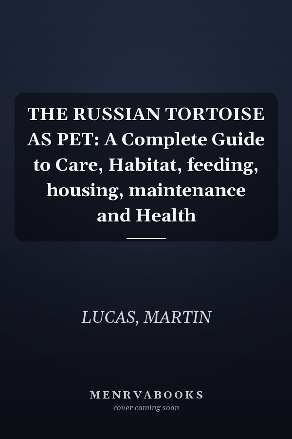 THE RUSSIAN TORTOISE AS PET: A Complete Guide to Care, Habitat, feeding, housing, maintenance and Health