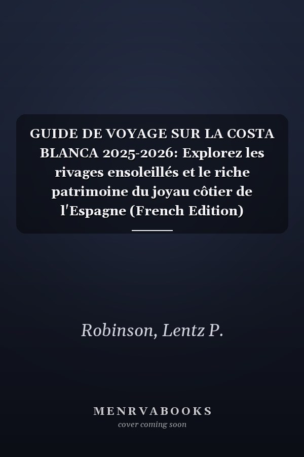 GUIDE DE VOYAGE SUR LA COSTA BLANCA 2025-2026: Explorez les rivages ensoleillés et le riche patrimoine du joyau côtier de l'Espagne (French Edition)