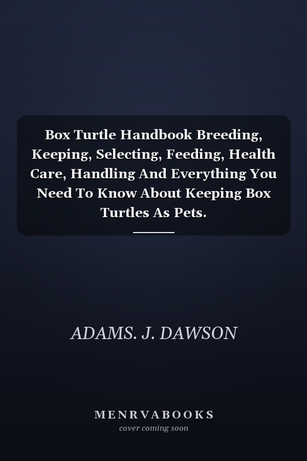 Box Turtle Handbook Breeding, Keeping, Selecting, Feeding, Health Care, Handling And Everything You Need To Know About Keeping Box Turtles As Pets.