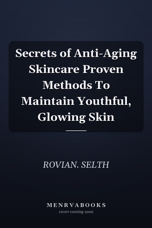 Secrets of Anti-Aging Skincare Proven Methods To Maintain Youthful, Glowing Skin