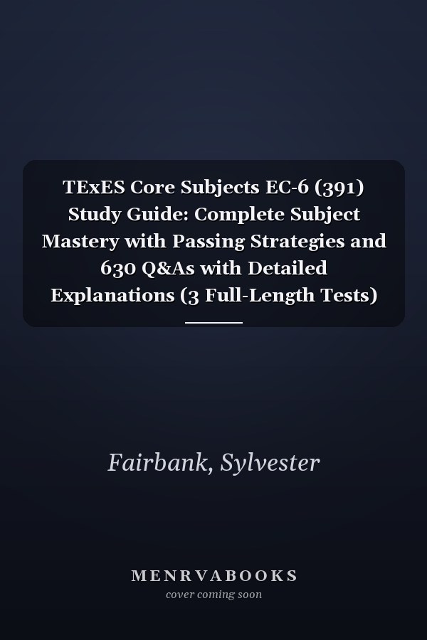 TExES Core Subjects EC-6 (391) Study Guide: Complete Subject Mastery with Passing Strategies and 630 Q&As with Detailed Explanations (3 Full-Length Tests)