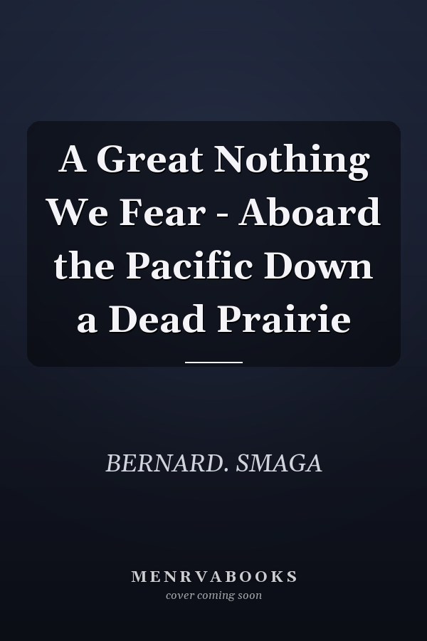A Great Nothing We Fear - Aboard the Pacific Down a Dead Prairie