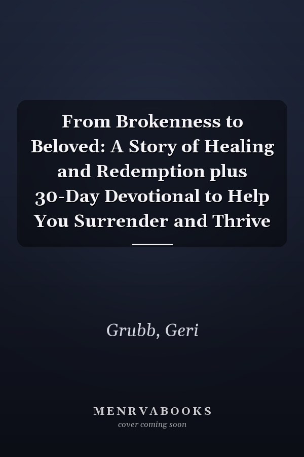 From Brokenness to Beloved: A Story of Healing and Redemption plus 30-Day Devotional to Help You Surrender and Thrive