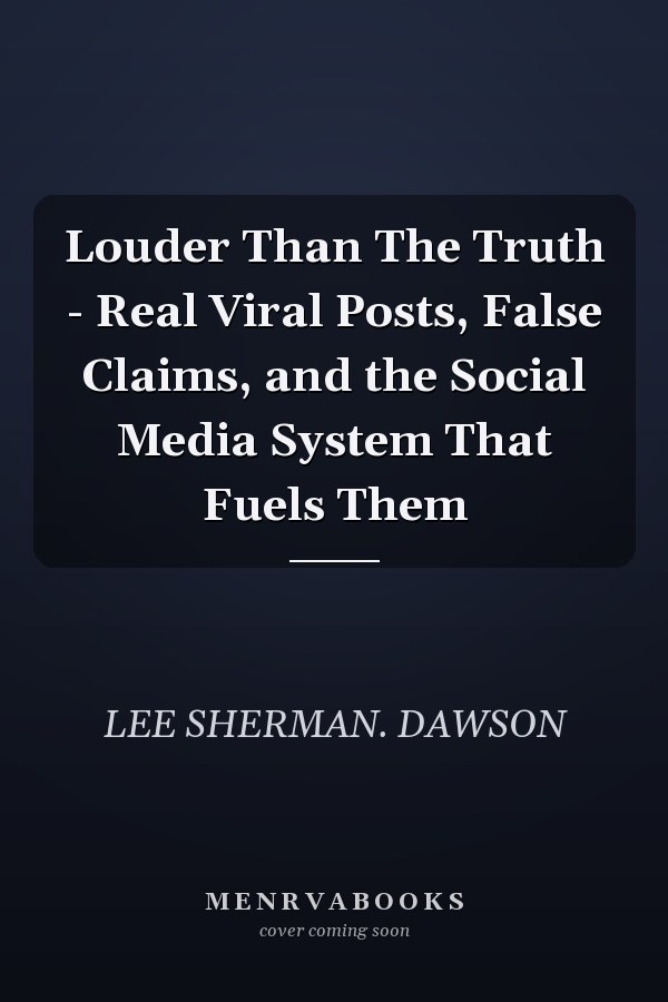 Louder Than The Truth - Real Viral Posts, False Claims, and the Social Media System That Fuels Them