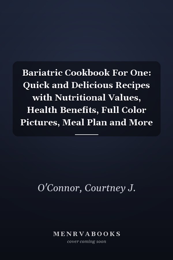 Bariatric Cookbook For One: Quick and Delicious Recipes with Nutritional Values, Health Benefits, Full Color Pictures, Meal Plan and More