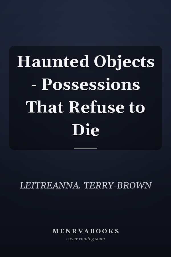 Haunted Objects - Possessions That Refuse to Die