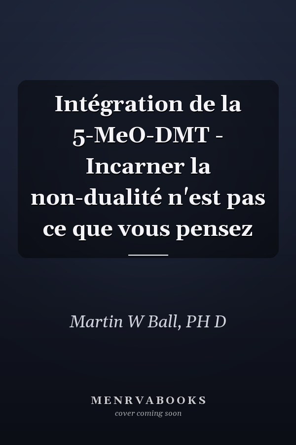 Intégration de la 5-MeO-DMT - Incarner la non-dualité n'est pas ce que vous pensez