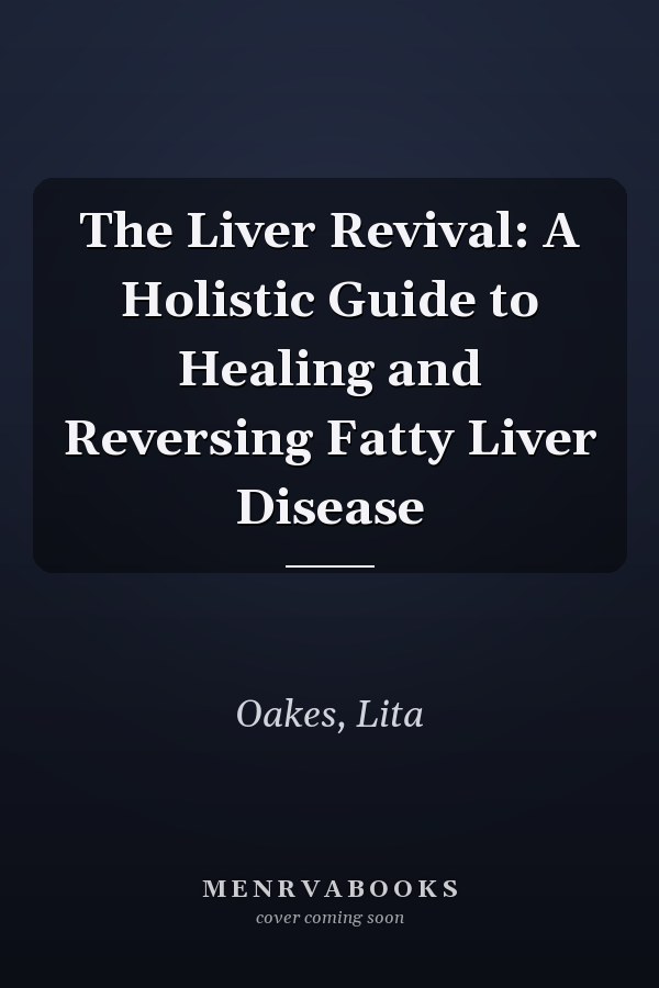 The Liver Revival: A Holistic Guide to Healing and Reversing Fatty Liver Disease