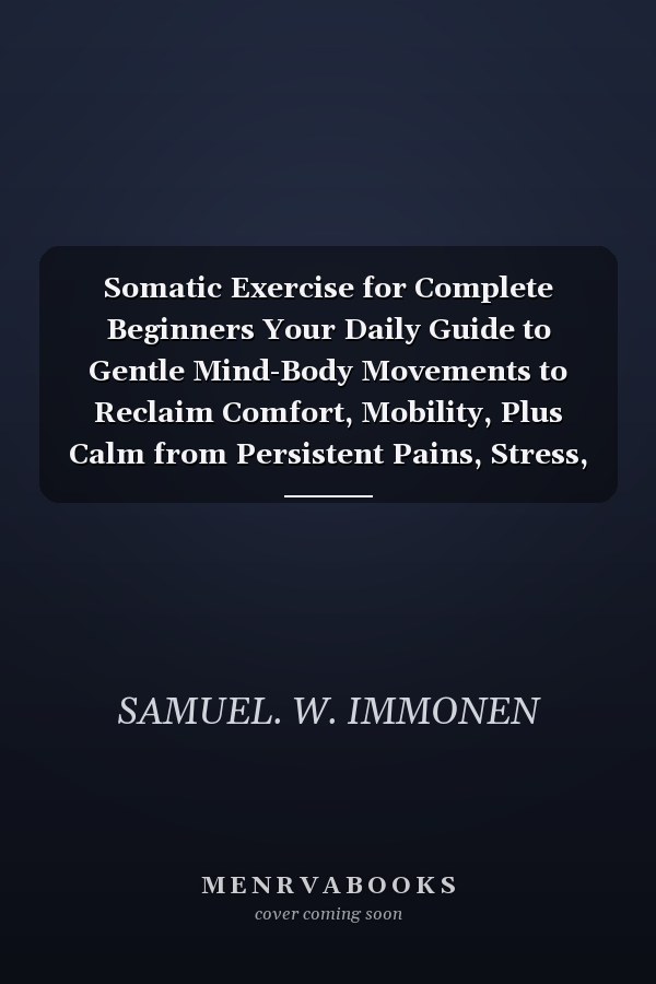 Somatic Exercise for Complete Beginners Your Daily Guide to Gentle Mind-Body Movements to Reclaim Comfort, Mobility, Plus Calm from Persistent Pains, Stress, as Well as Stiffness