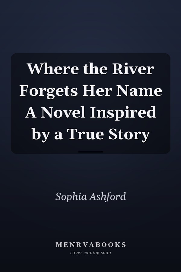 Where the River Forgets Her Name A Novel Inspired by a True Story