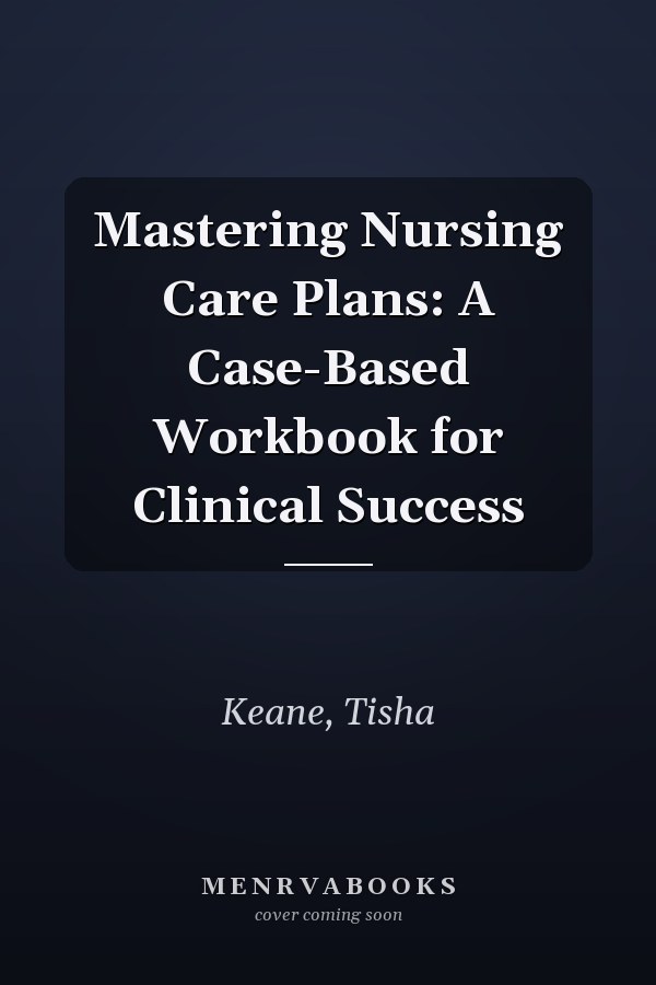 Mastering Nursing Care Plans: A Case-Based Workbook for Clinical Success