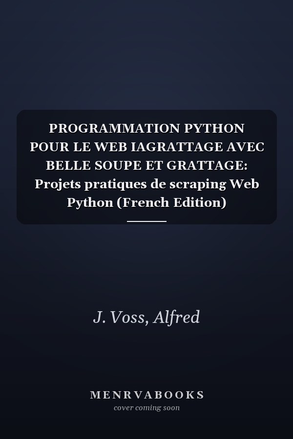 PROGRAMMATION PYTHON POUR LE WEB IAGRATTAGE AVEC BELLE SOUPE ET GRATTAGE: Projets pratiques de scraping Web Python (French Edition)