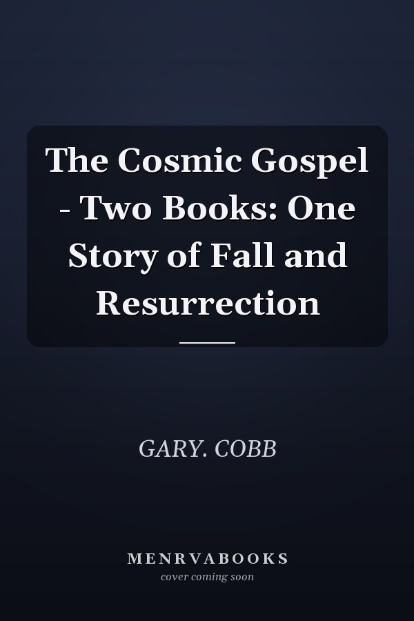 The Cosmic Gospel - Two Books: One Story of Fall and Resurrection