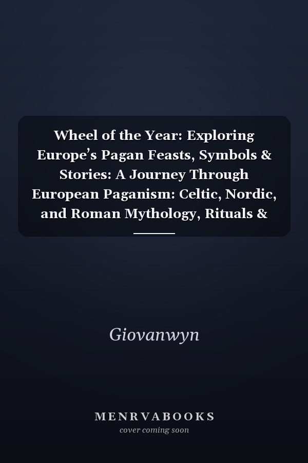 Wheel of the Year: Exploring Europe’s Pagan Feasts, Symbols & Stories: A Journey Through European Paganism: Celtic, Nordic, and Roman Mythology, Rituals & Seasonal Festivals