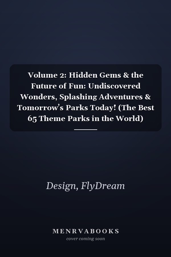 Volume 2: Hidden Gems & the Future of Fun: Undiscovered Wonders, Splashing Adventures & Tomorrow’s Parks Today! (The Best 65 Theme Parks in the World)