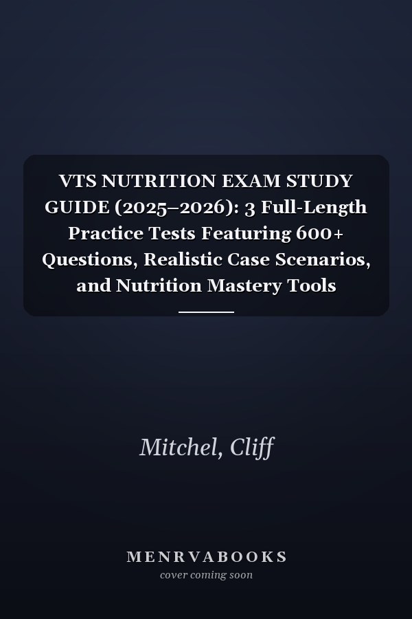 VTS NUTRITION EXAM STUDY GUIDE (2025–2026): 3 Full-Length Practice Tests Featuring 600+ Questions, Realistic Case Scenarios, and Nutrition Mastery Tools Aligned with AVNT Standards