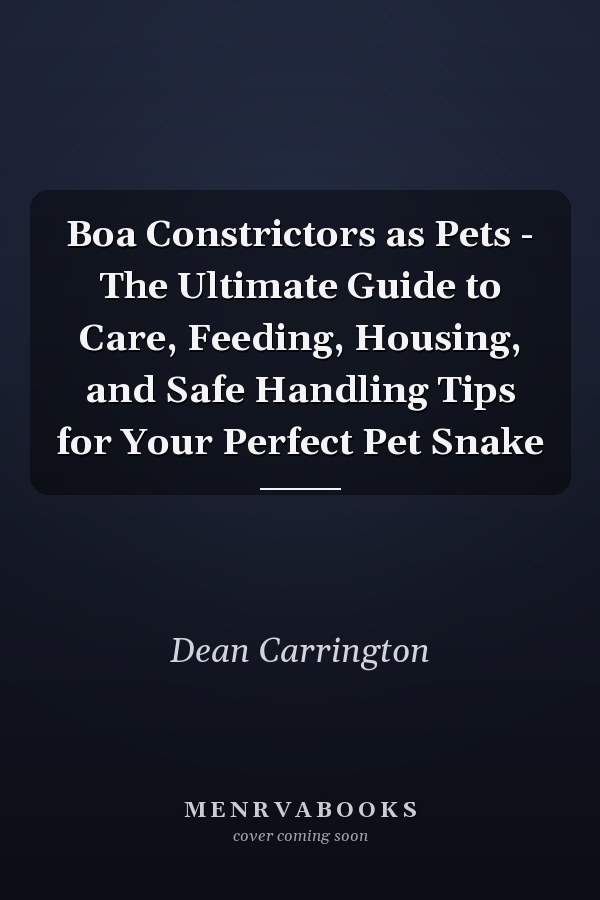 Boa Constrictors as Pets - The Ultimate Guide to Care, Feeding, Housing, and Safe Handling Tips for Your Perfect Pet Snake