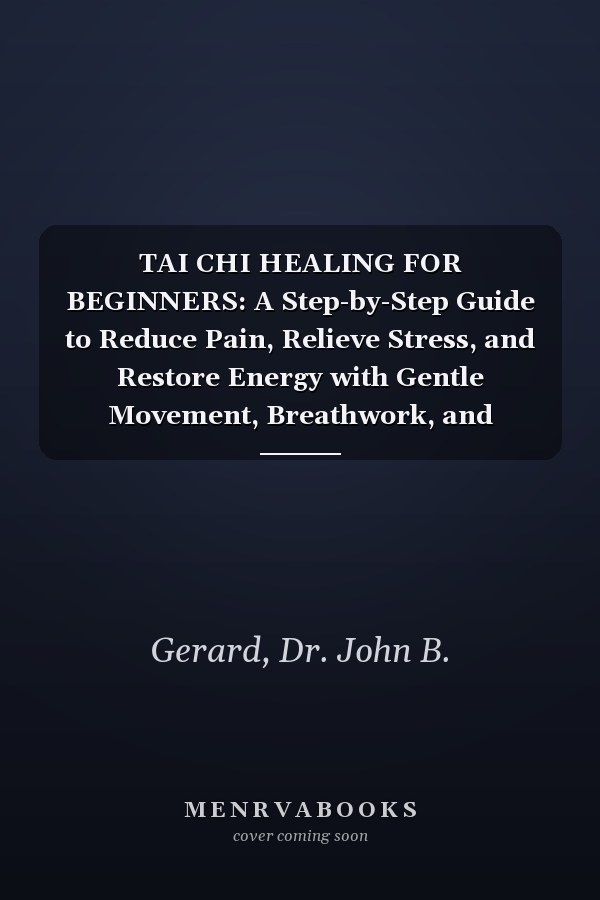 TAI CHI HEALING FOR BEGINNERS: A Step-by-Step Guide to Reduce Pain, Relieve Stress, and Restore Energy with Gentle Movement, Breathwork, and Ancient Healing Techniques