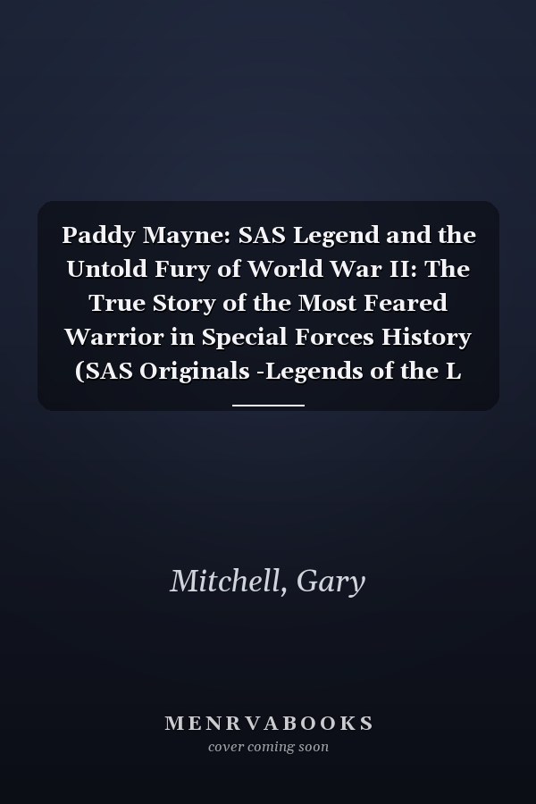 Paddy Mayne: SAS Legend and the Untold Fury of World War II: The True Story of the Most Feared Warrior in Special Forces History (SAS Originals -Legends of the L Detachment: Founders of the SAS)
