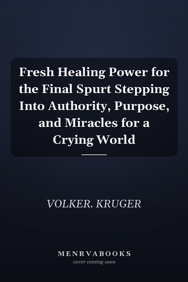 Fresh Healing Power for the Final Spurt Stepping Into Authority, Purpose, and Miracles for a Crying World